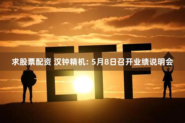 求股票配资 汉钟精机: 5月8日召开业绩说明会