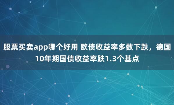 股票买卖app哪个好用 欧债收益率多数下跌，德国10年期国债收益率跌1.3个基点