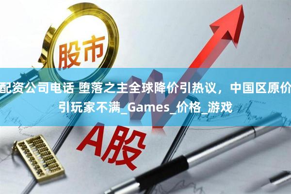 配资公司电话 堕落之主全球降价引热议，中国区原价引玩家不满_Games_价格_游戏