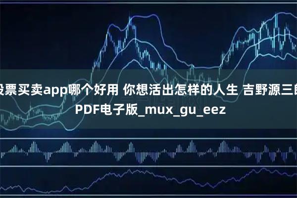 股票买卖app哪个好用 你想活出怎样的人生 吉野源三郎 PDF电子版_mux_gu_eez