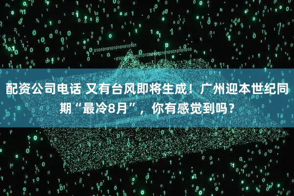 配资公司电话 又有台风即将生成！广州迎本世纪同期“最冷8月”，你有感觉到吗？