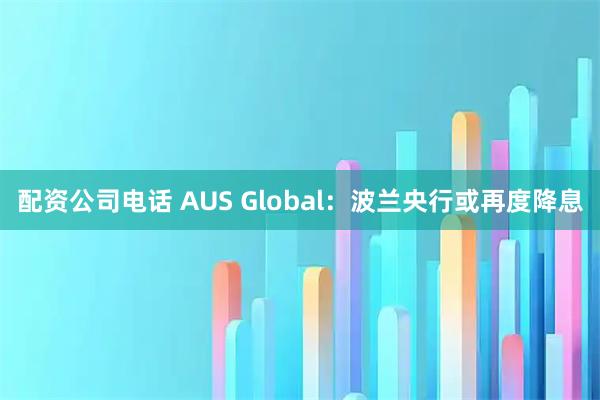 配资公司电话 AUS Global：波兰央行或再度降息